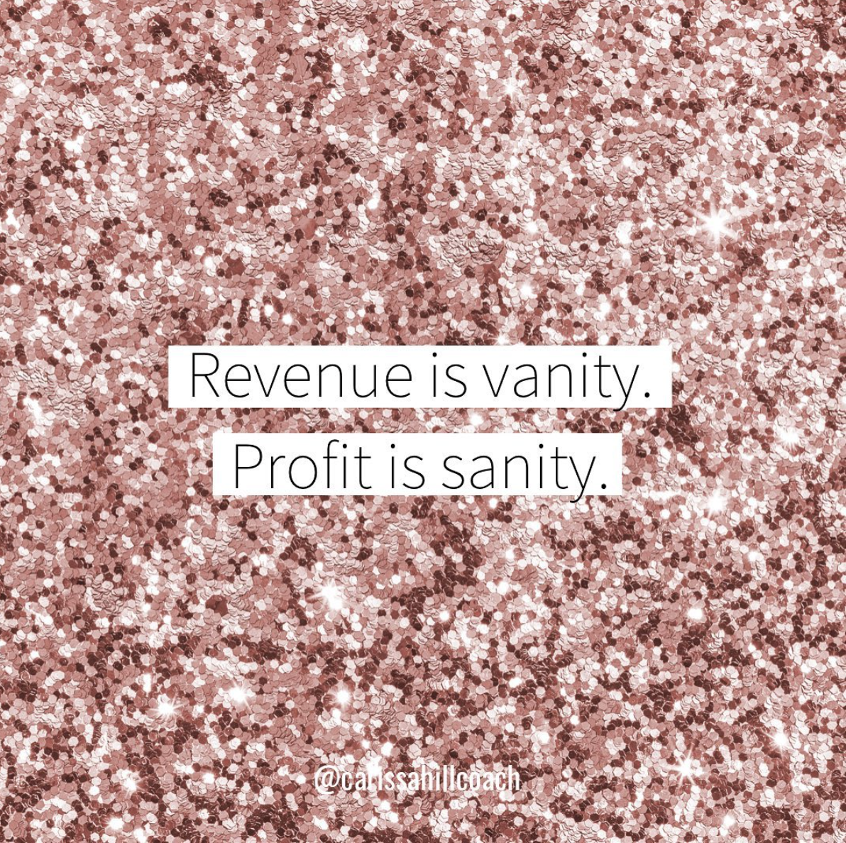 Revenue is Vanity, Profit is Sanity.